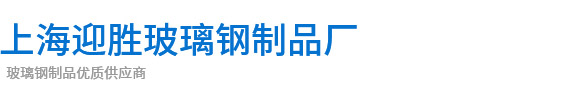 上海玻璃钢制品加工厂家_上海迎胜玻璃钢制品厂